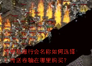 传奇私服行会名称如何选择?传送卷轴在哪里购买? 传奇私服行会名称如何选择?传送卷轴在哪里购买?