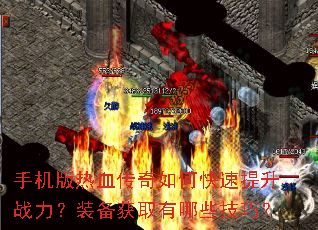手机版热血传奇如何快速提升战力?装备获取有哪些技巧? 手机版热血传奇如何快速提升战力?装备获取有哪些技巧?