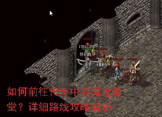 如何前往传奇中的魔龙殿堂?详细路线攻略解析 如何前往传奇中的魔龙殿堂?详细路线攻略解析