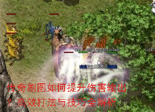传奇刷图如何提升伤害输出?高效打法与技巧全解析 传奇刷图如何提升伤害输出?高效打法与技巧全解析