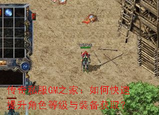 传奇私服GM之家:如何快速提升角色等级与装备获取? 传奇私服GM之家:如何快速提升角色等级与装备获取?