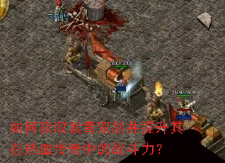 如何获取紫青双剑并提升其在热血传奇中的战斗力? 如何获取紫青双剑并提升其在热血传奇中的战斗力?