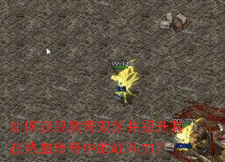如何获取紫青双剑并提升其在热血传奇中的战斗力? 如何获取紫青双剑并提升其在热血传奇中的战斗力?
