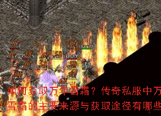 如何获取万年雪霜?传奇私服中万年雪霜的主要来源与获取途径有哪些? 如何获取万年雪霜?传奇私服中万年雪霜的主要来源与获取途径有哪些?