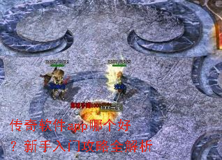 传奇软件app哪个好?新手入门攻略全解析 传奇软件app哪个好?新手入门攻略全解析