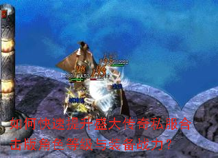 如何快速提升盛大传奇私服合击版角色等级与装备战力? 如何快速提升盛大传奇私服合击版角色等级与装备战力?