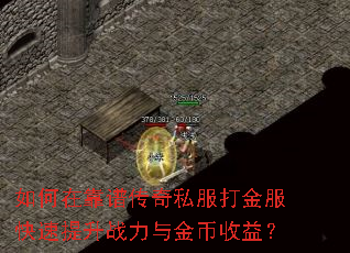 如何在靠谱传奇私服打金服快速提升战力与金币收益? 如何在靠谱传奇私服打金服快速提升战力与金币收益?