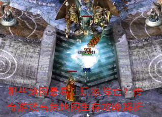哪些地图最易让玩家阵亡?传奇游戏高危地图生存攻略解析 哪些地图最易让玩家阵亡?传奇游戏高危地图生存攻略解析