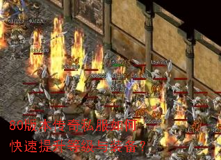 80版本传奇私服如何快速提升等级与装备? 80版本传奇私服如何快速提升等级与装备?