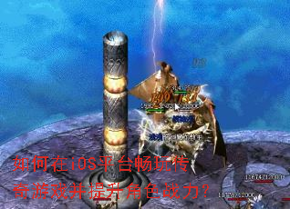 如何在iOS平台畅玩传奇游戏并提升角色战力? 如何在iOS平台畅玩传奇游戏并提升角色战力?