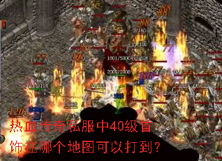 热血传奇私服中40级首饰在哪个地图可以打到? 热血传奇私服中40级首饰在哪个地图可以打到?