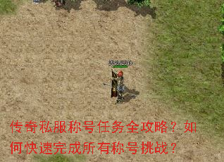 传奇私服称号任务全攻略?如何快速完成所有称号挑战? 传奇私服称号任务全攻略?如何快速完成所有称号挑战?