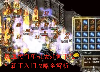 热血传奇单机版如何下载?新手入门攻略全解析 热血传奇单机版如何下载?新手入门攻略全解析