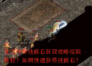复古传奇技能石获取攻略视频教程?如何快速获得技能石? 复古传奇技能石获取攻略视频教程?如何快速获得技能石?