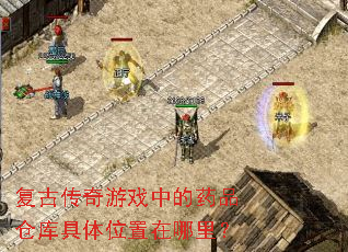 复古传奇游戏中的药品仓库具体位置在哪里? 复古传奇游戏中的药品仓库具体位置在哪里?