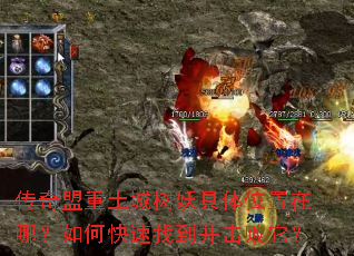 传奇盟重土城树妖具体位置在哪?如何快速找到并击败它? 传奇盟重土城树妖具体位置在哪?如何快速找到并击败它?