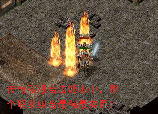 传奇私服合击版本中,哪个职业组合最强最实用? 传奇私服合击版本中,哪个职业组合最强最实用?