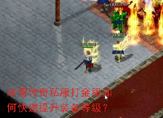 冰雪传奇私服打金服如何快速提升装备等级? 冰雪传奇私服打金服如何快速提升装备等级?