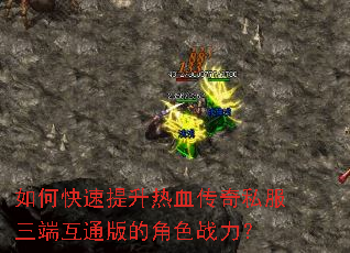 如何快速提升热血传奇私服三端互通版的角色战力? 如何快速提升热血传奇私服三端互通版的角色战力?