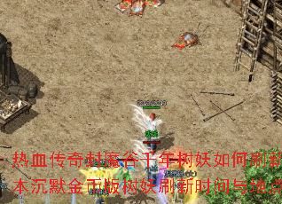 热血传奇封魔谷千年树妖如何刷新?我本沉默金币版树妖刷新时间与地点详解 热血传奇封魔谷千年树妖如何刷新?我本沉默金币版树妖刷新时间与地点详解