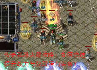 传奇私服大服攻略:如何快速提升战力与获取稀有装备? 传奇私服大服攻略:如何快速提升战力与获取稀有装备?