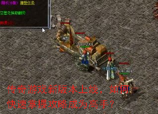 传奇游戏新版本上线,如何快速掌握攻略成为高手? 传奇游戏新版本上线,如何快速掌握攻略成为高手?