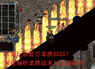 传奇玩家能否单挑BOSS?深度解析单挑战术与必备条件 传奇玩家能否单挑BOSS?深度解析单挑战术与必备条件