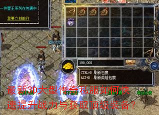 最新3D大型传奇私服如何快速提升战力与获取顶级装备? 最新3D大型传奇私服如何快速提升战力与获取顶级装备?