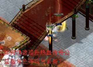 如何快速提升热血传奇公益服角色等级与装备? 如何快速提升热血传奇公益服角色等级与装备?