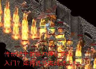 传奇战士刺杀冲撞仅是PK入门?如何进阶实战技巧? 传奇战士刺杀冲撞仅是PK入门?如何进阶实战技巧?