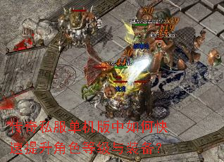 传奇私服单机版中如何快速提升角色等级与装备? 传奇私服单机版中如何快速提升角色等级与装备?