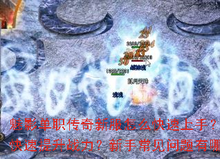 魅影单职传奇新服怎么快速上手?如何快速提升战力?新手常见问题有哪些? 魅影单职传奇新服怎么快速上手?如何快速提升战力?新手常见问题有哪些?