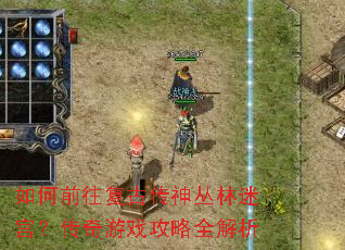如何前往复古传神丛林迷宫?传奇游戏攻略全解析 如何前往复古传神丛林迷宫?传奇游戏攻略全解析