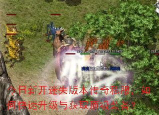今日新开迷失版本传奇私服,如何快速升级与获取顶级装备? 今日新开迷失版本传奇私服,如何快速升级与获取顶级装备?