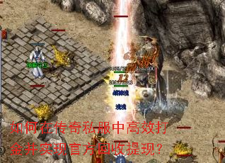 如何在传奇私服中高效打金并实现官方回收提现? 如何在传奇私服中高效打金并实现官方回收提现?