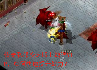 传奇私服变态版上线送VIP,如何快速提升战力? 传奇私服变态版上线送VIP,如何快速提升战力?
