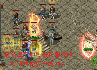 最新单职业传奇私服攻略,如何快速提升战力? 最新单职业传奇私服攻略,如何快速提升战力?