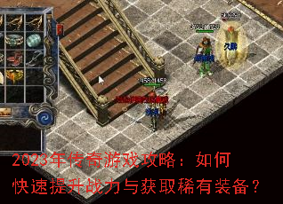 2023年传奇游戏攻略:如何快速提升战力与获取稀有装备? 2023年传奇游戏攻略:如何快速提升战力与获取稀有装备?