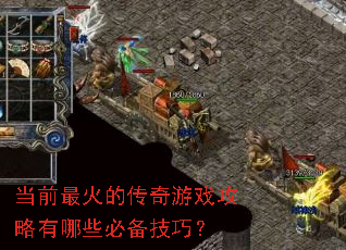 当前最火的传奇游戏攻略有哪些必备技巧? 当前最火的传奇游戏攻略有哪些必备技巧?