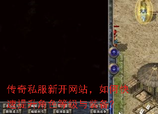 传奇私服新开网站,如何快速提升角色等级与装备? 传奇私服新开网站,如何快速提升角色等级与装备?