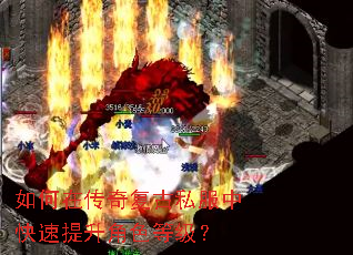 如何在传奇复古私服中快速提升角色等级? 如何在传奇复古私服中快速提升角色等级?