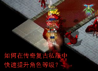 如何在传奇复古私服中快速提升角色等级? 如何在传奇复古私服中快速提升角色等级?