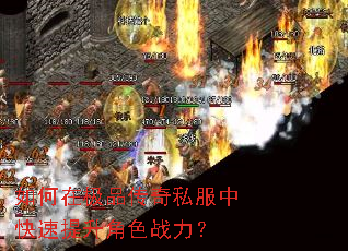如何在极品传奇私服中快速提升角色战力? 如何在极品传奇私服中快速提升角色战力?