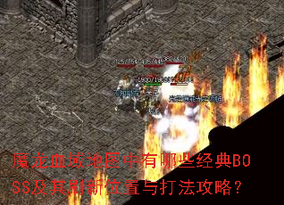 魔龙血域地图中有哪些经典BOSS及其刷新位置与打法攻略? 魔龙血域地图中有哪些经典BOSS及其刷新位置与打法攻略?