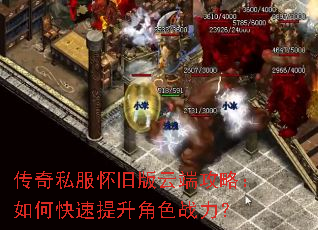 传奇私服怀旧版云端攻略:如何快速提升角色战力? 传奇私服怀旧版云端攻略:如何快速提升角色战力?