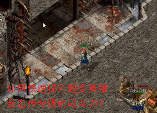 如何快速提升超变英雄合击传奇版的战斗力? 如何快速提升超变英雄合击传奇版的战斗力?