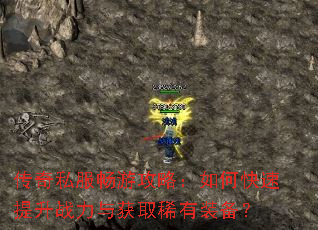 传奇私服畅游攻略:如何快速提升战力与获取稀有装备? 传奇私服畅游攻略:如何快速提升战力与获取稀有装备?
