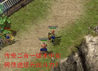传奇二合一版本中如何快速提升战斗力? 传奇二合一版本中如何快速提升战斗力?