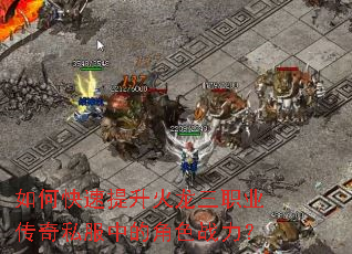 如何快速提升火龙三职业传奇私服中的角色战力? 如何快速提升火龙三职业传奇私服中的角色战力?