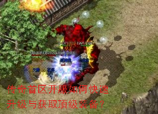 传奇首区开服如何快速升级与获取顶级装备? 传奇首区开服如何快速升级与获取顶级装备?